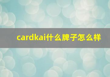 cardkai什么牌子怎么样