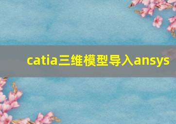 catia三维模型导入ansys