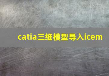 catia三维模型导入icem