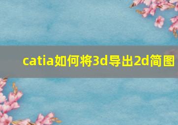 catia如何将3d导出2d简图