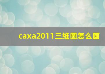 caxa2011三维图怎么画