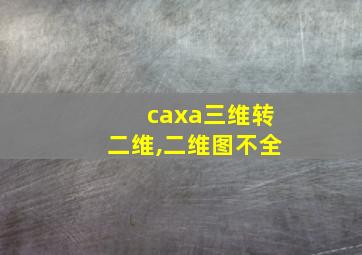 caxa三维转二维,二维图不全