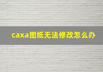 caxa图纸无法修改怎么办