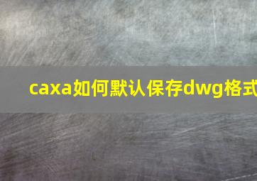 caxa如何默认保存dwg格式