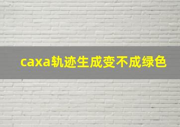 caxa轨迹生成变不成绿色