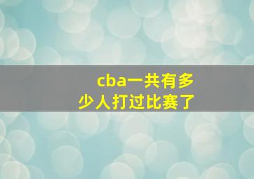 cba一共有多少人打过比赛了