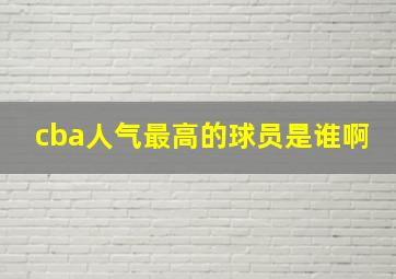 cba人气最高的球员是谁啊