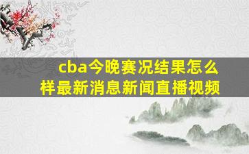 cba今晚赛况结果怎么样最新消息新闻直播视频