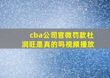 cba公司官微罚款杜润旺是真的吗视频播放