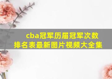 cba冠军历届冠军次数排名表最新图片视频大全集