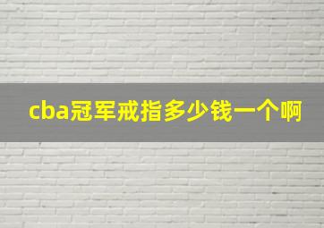 cba冠军戒指多少钱一个啊