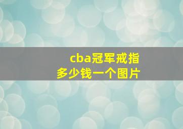 cba冠军戒指多少钱一个图片