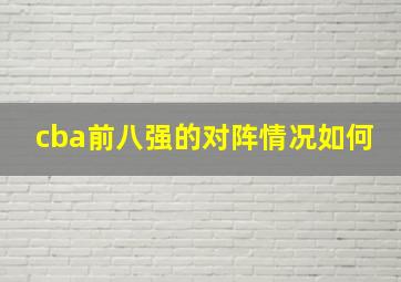 cba前八强的对阵情况如何