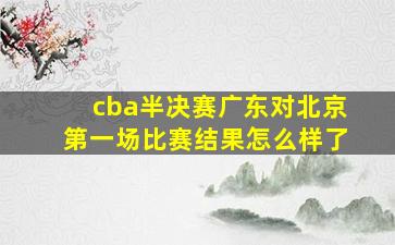 cba半决赛广东对北京第一场比赛结果怎么样了