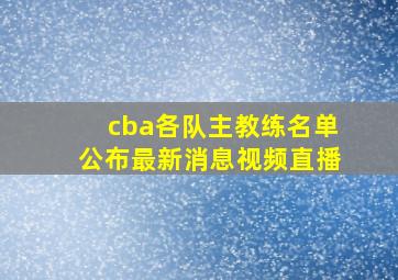 cba各队主教练名单公布最新消息视频直播