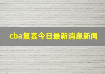 cba复赛今日最新消息新闻