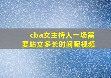 cba女主持人一场需要站立多长时间呢视频