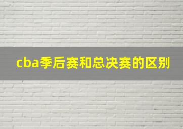 cba季后赛和总决赛的区别