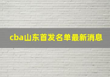 cba山东首发名单最新消息