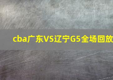 cba广东VS辽宁G5全场回放