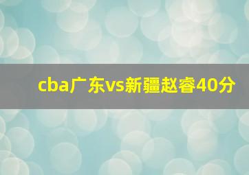 cba广东vs新疆赵睿40分