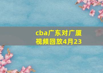 cba广东对广厦视频回放4月23