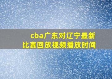 cba广东对辽宁最新比赛回放视频播放时间