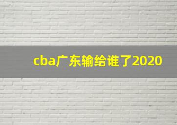 cba广东输给谁了2020