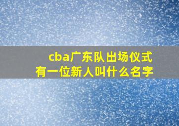 cba广东队出场仪式有一位新人叫什么名字