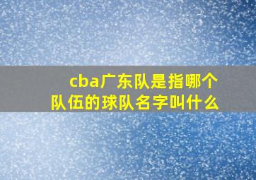 cba广东队是指哪个队伍的球队名字叫什么