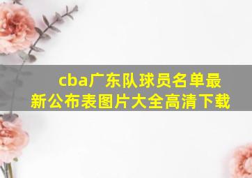 cba广东队球员名单最新公布表图片大全高清下载