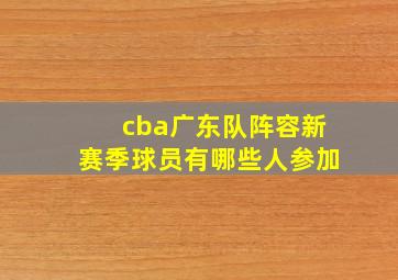 cba广东队阵容新赛季球员有哪些人参加