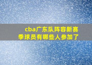 cba广东队阵容新赛季球员有哪些人参加了