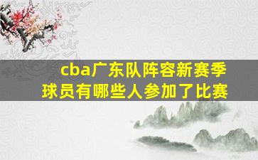 cba广东队阵容新赛季球员有哪些人参加了比赛