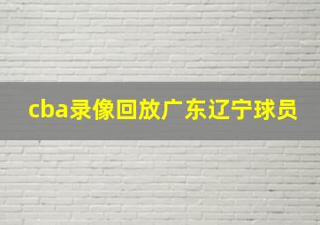 cba录像回放广东辽宁球员