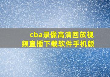 cba录像高清回放视频直播下载软件手机版