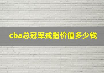 cba总冠军戒指价值多少钱