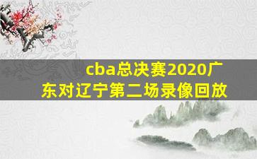 cba总决赛2020广东对辽宁第二场录像回放