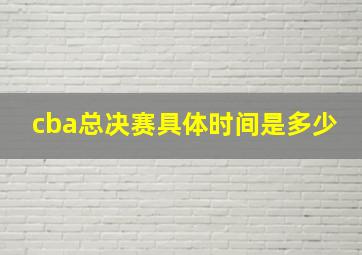 cba总决赛具体时间是多少