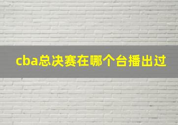 cba总决赛在哪个台播出过