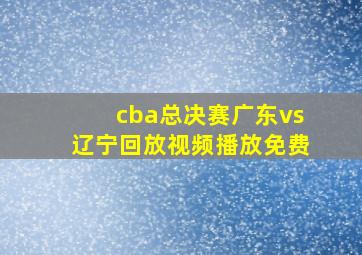 cba总决赛广东vs辽宁回放视频播放免费