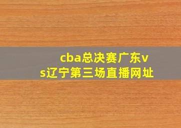 cba总决赛广东vs辽宁第三场直播网址