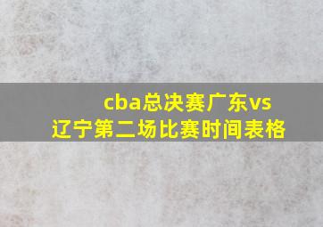 cba总决赛广东vs辽宁第二场比赛时间表格