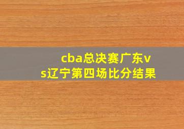 cba总决赛广东vs辽宁第四场比分结果