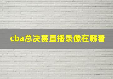 cba总决赛直播录像在哪看