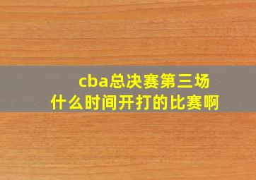 cba总决赛第三场什么时间开打的比赛啊