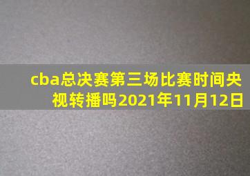 cba总决赛第三场比赛时间央视转播吗2021年11月12日