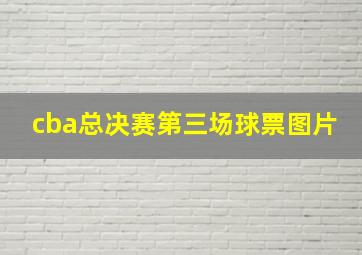 cba总决赛第三场球票图片