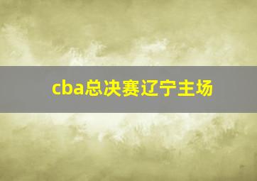 cba总决赛辽宁主场