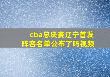 cba总决赛辽宁首发阵容名单公布了吗视频